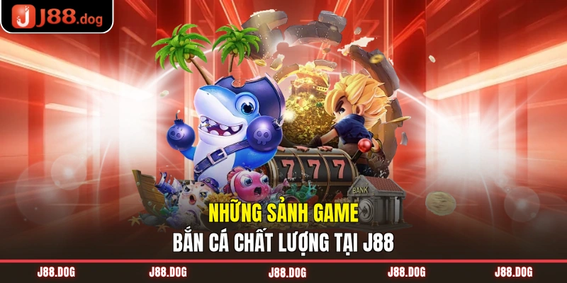 Những sảnh game bắn cá chất lượng tại J88 Những sảnh game bắn cá chất lượng tại J88