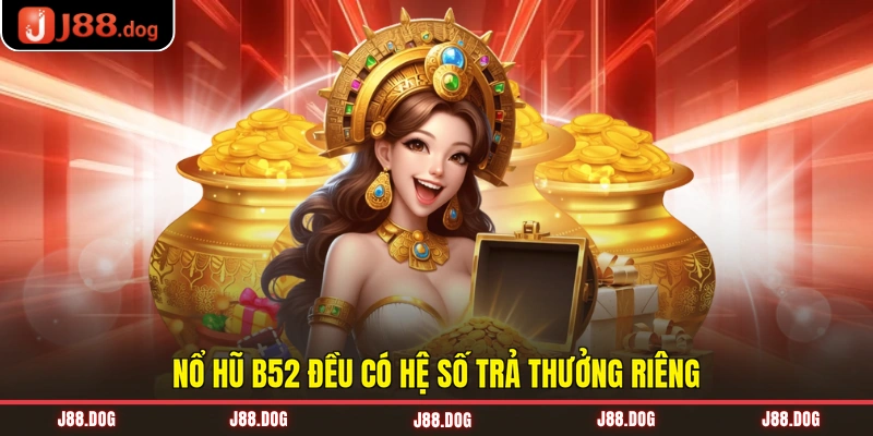 Nổ hũ B52 đều có hệ số trả thưởng riêng Nổ hũ B52 đều có hệ số trả thưởng riêng