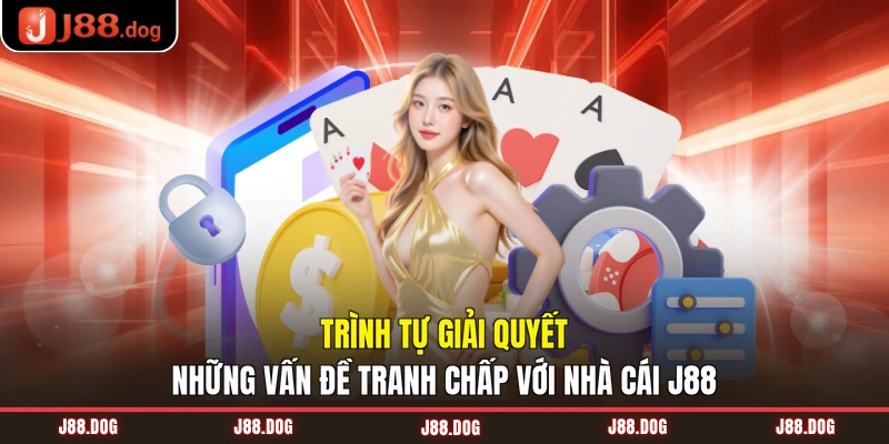 Trình tự giải quyết những vấn đề tranh chấp với nhà cái J88